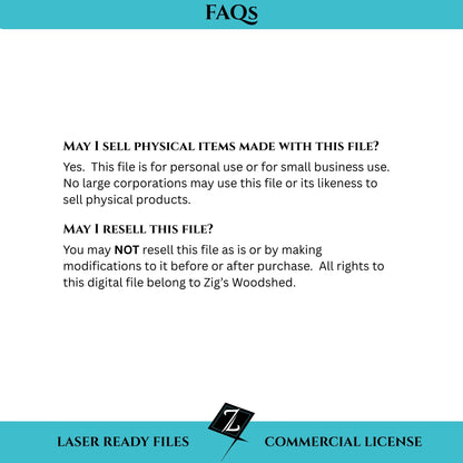 This digital download is for personal or small business use only.  You may NOT resell this file as is or by making modifications to it before or after purchase.  All rights to this digital file belong to Zig's Woodshed.